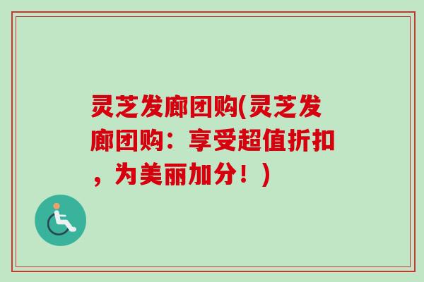灵芝发廊团购(灵芝发廊团购：享受超值折扣，为美丽加分！)