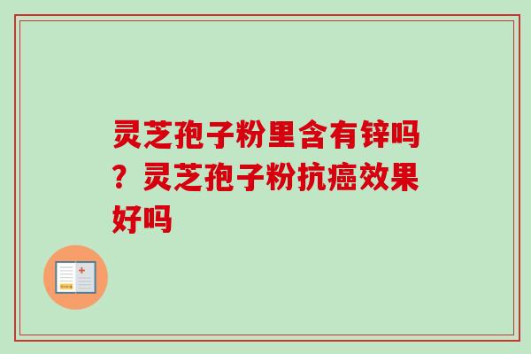 灵芝孢子粉里含有锌吗？灵芝孢子粉抗癌效果好吗