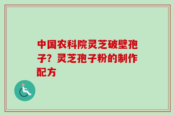 中国农科院灵芝破壁孢子？灵芝孢子粉的制作配方