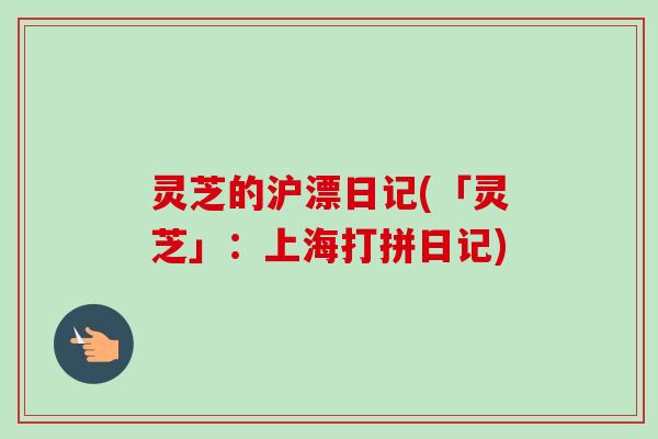 灵芝的沪漂日记(「灵芝」：上海打拼日记)