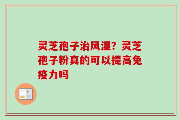 灵芝孢子风湿?灵芝孢子粉真的可以提高免疫力吗 灵芝孢子风湿?灵芝孢子粉真的可以提高免疫力吗