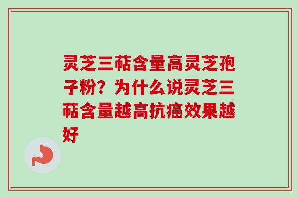 灵芝三萜含量高灵芝孢子粉？为什么说灵芝三萜含量越高抗癌效果越好
