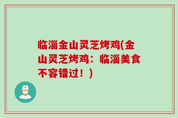 临淄金山灵芝烤鸡(金山灵芝烤鸡：临淄美食不容错过！)