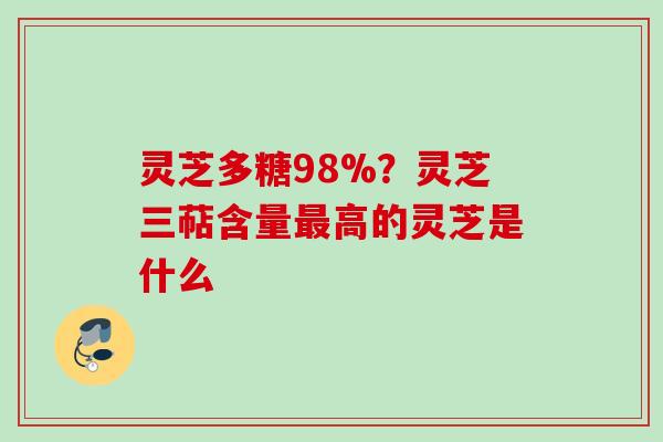 灵芝多糖98%？灵芝三萜含量最高的灵芝是什么
