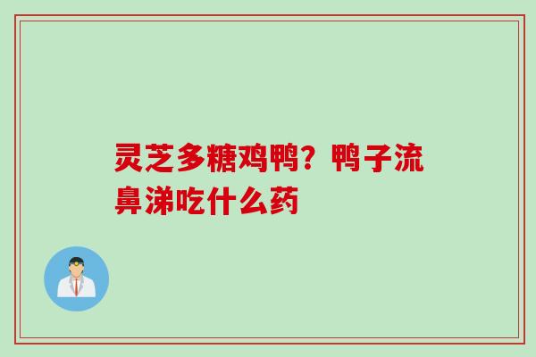 灵芝多糖鸡鸭？鸭子流鼻涕吃什么药
