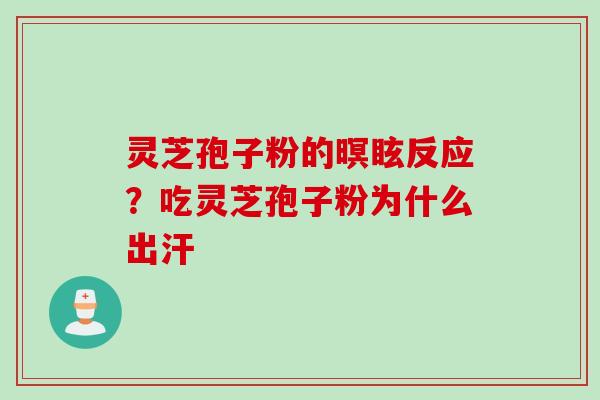 灵芝孢子粉的暝眩反应？吃灵芝孢子粉为什么出汗