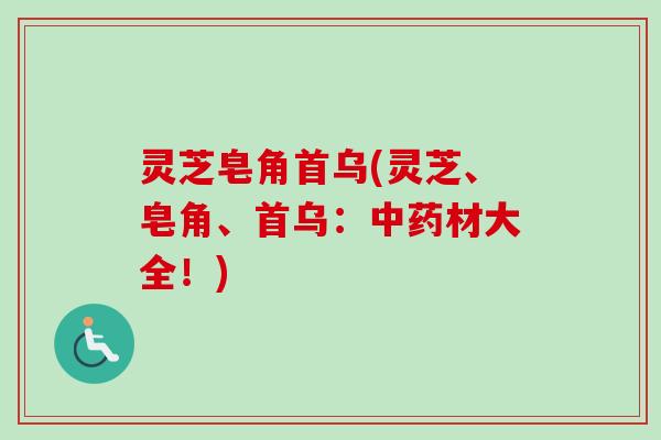灵芝皂角首乌(灵芝、皂角、首乌：中药材大全！)