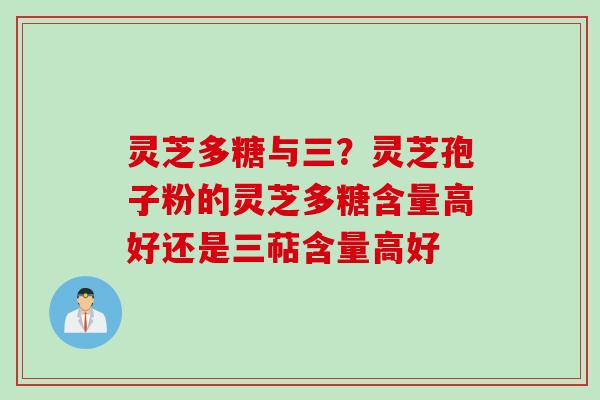 灵芝多糖与三？灵芝孢子粉的灵芝多糖含量高好还是三萜含量高好