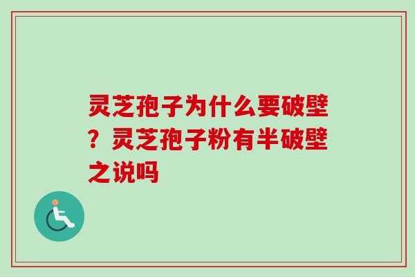 灵芝孢子为什么要破壁？灵芝孢子粉有半破壁之说吗