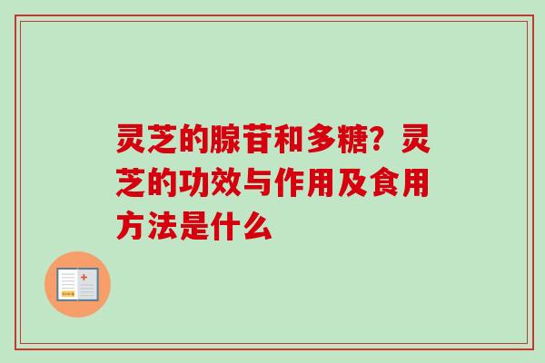 灵芝的腺苷和多糖？灵芝的功效与作用及食用方法是什么
