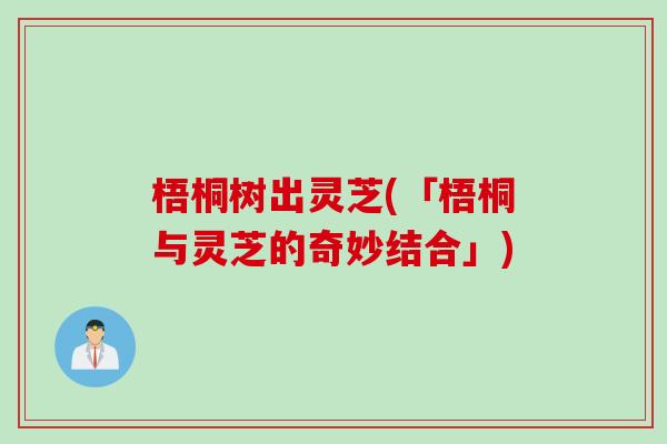 梧桐树出灵芝(「梧桐与灵芝的奇妙结合」)