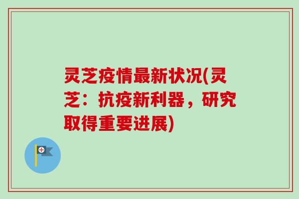 灵芝疫情最新状况(灵芝：抗疫新利器，研究取得重要进展)