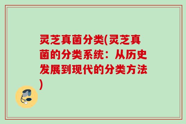 灵芝真菌分类(灵芝真菌的分类系统：从历史发展到现代的分类方法)