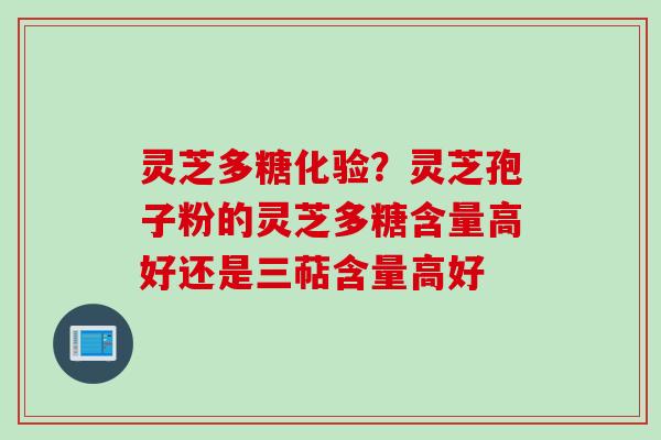 灵芝多糖化验?灵芝孢子粉的灵芝多糖含量高好还是三萜含量高好 灵芝多糖化验?灵芝孢子粉的灵芝多糖含量高好还是三萜含量高好