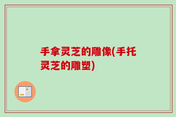 手拿灵芝的雕像(手托灵芝的雕塑) 手拿灵芝的雕像(手托灵芝的雕塑)