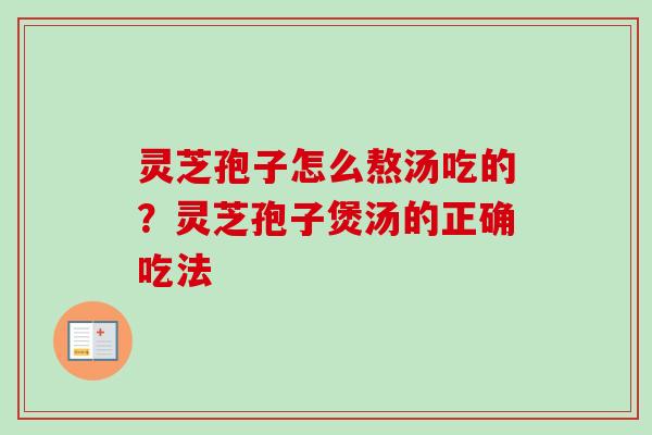 灵芝孢子怎么熬汤吃的？灵芝孢子煲汤的正确吃法