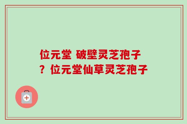 位元堂 破壁灵芝孢子？位元堂仙草灵芝孢子