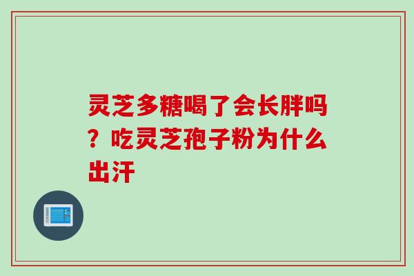 灵芝多糖喝了会长胖吗？吃灵芝孢子粉为什么出汗