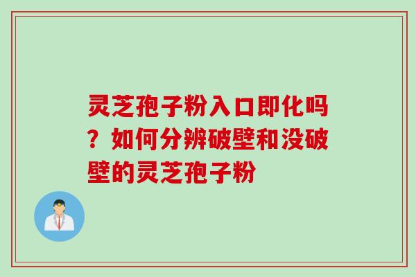 灵芝孢子粉入口即化吗？如何分辨破壁和没破壁的灵芝孢子粉