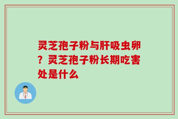 灵芝孢子粉与肝吸虫卵？灵芝孢子粉长期吃害处是什么