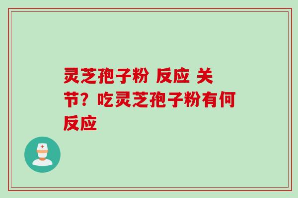 灵芝孢子粉 反应 关节？吃灵芝孢子粉有何反应