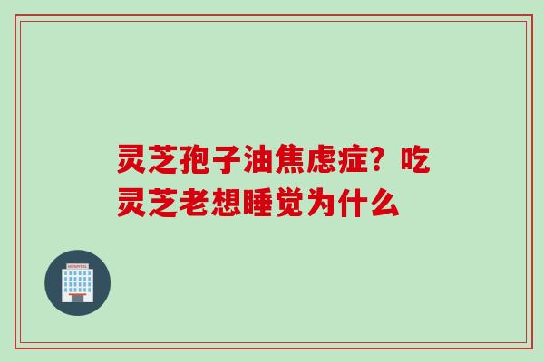 灵芝孢子油症？吃灵芝老想睡觉为什么
