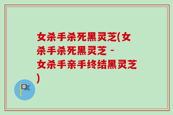女杀手杀死黑灵芝(女杀手杀死黑灵芝 - 女杀手亲手终结黑灵芝)