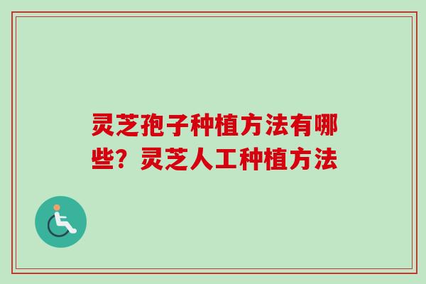 灵芝孢子种植方法有哪些？灵芝人工种植方法