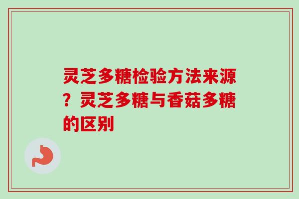 灵芝多糖检验方法来源？灵芝多糖与香菇多糖的区别