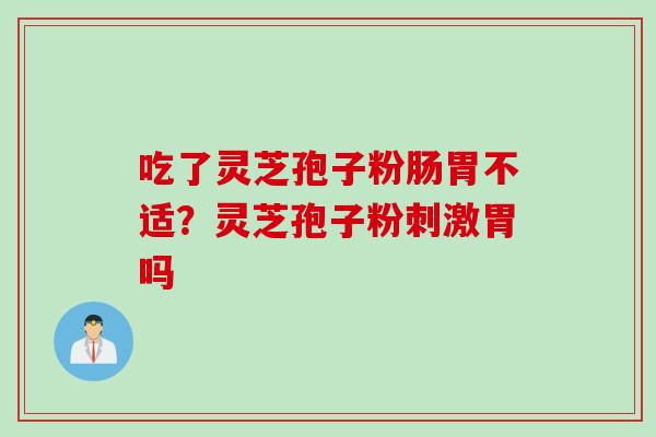 吃了灵芝孢子粉肠胃不适？灵芝孢子粉刺激胃吗