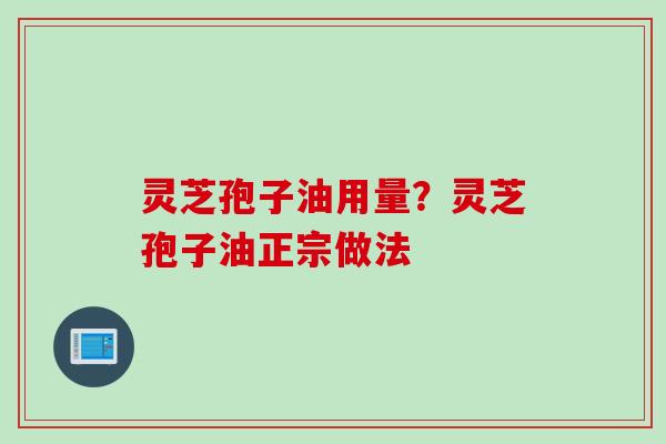 灵芝孢子油用量?灵芝孢子油正宗做法 灵芝孢子油用量?灵芝孢子油正宗做法