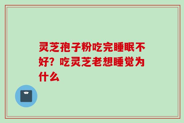 灵芝孢子粉吃完睡眠不好？吃灵芝老想睡觉为什么
