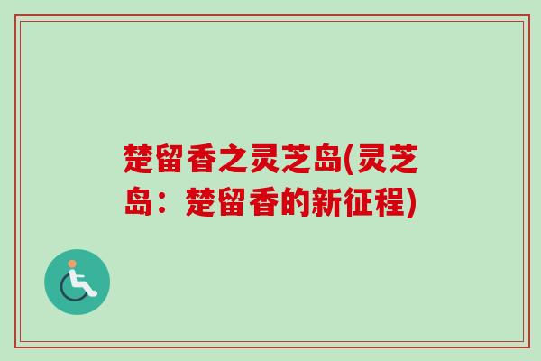 楚留香之灵芝岛(灵芝岛：楚留香的新征程)