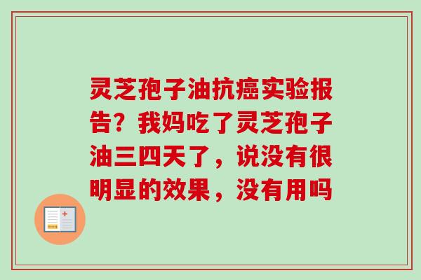 灵芝孢子油抗癌实验报告？我妈吃了灵芝孢子油三四天了，说没有很明显的效果，没有用吗