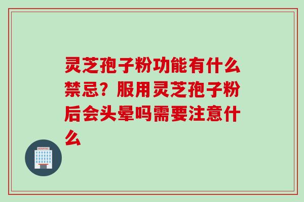 灵芝孢子粉功能有什么禁忌？服用灵芝孢子粉后会头晕吗需要注意什么
