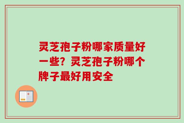 灵芝孢子粉哪家质量好一些?灵芝孢子粉哪个牌子好用安全 灵芝孢子粉哪家质量好一些?灵芝孢子粉哪个牌子好用安全