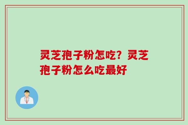 灵芝孢子粉怎吃？灵芝孢子粉怎么吃好