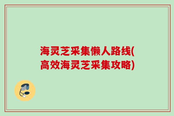 海灵芝采集懒人路线(高效海灵芝采集攻略)