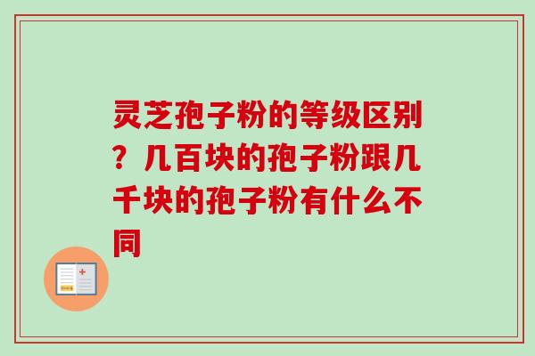 灵芝孢子粉的等级区别？几百块的孢子粉跟几千块的孢子粉有什么不同