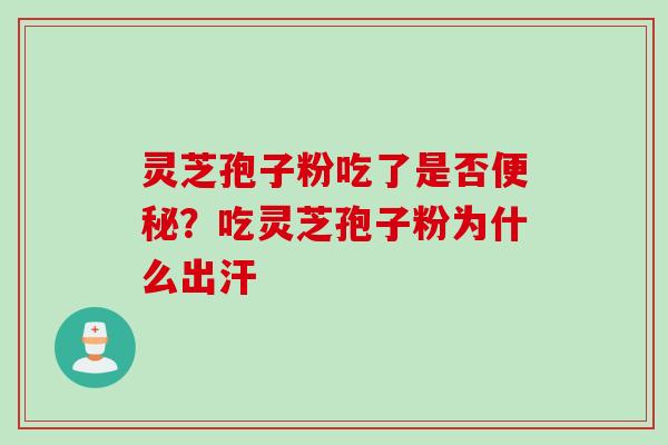 灵芝孢子粉吃了是否?吃灵芝孢子粉为什么出汗 灵芝孢子粉吃了是否?吃灵芝孢子粉为什么出汗