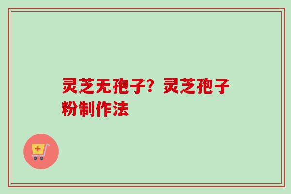 灵芝无孢子？灵芝孢子粉制作法