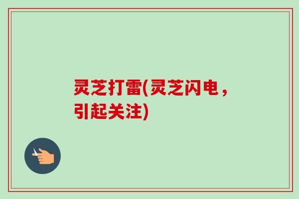 灵芝打雷(灵芝闪电，引起关注)