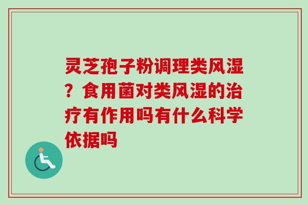 灵芝孢子粉调理类风湿？食用菌对类风湿的治疗有作用吗有什么科学依据吗