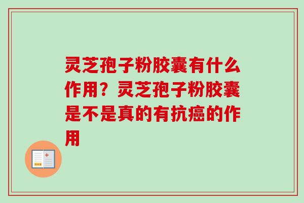 灵芝孢子粉胶囊有什么作用？灵芝孢子粉胶囊是不是真的有抗癌的作用