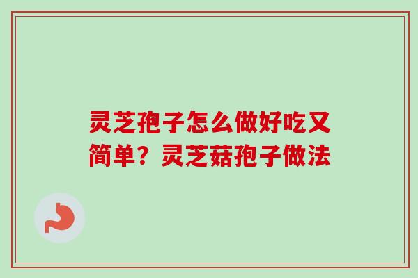 灵芝孢子怎么做好吃又简单？灵芝菇孢子做法