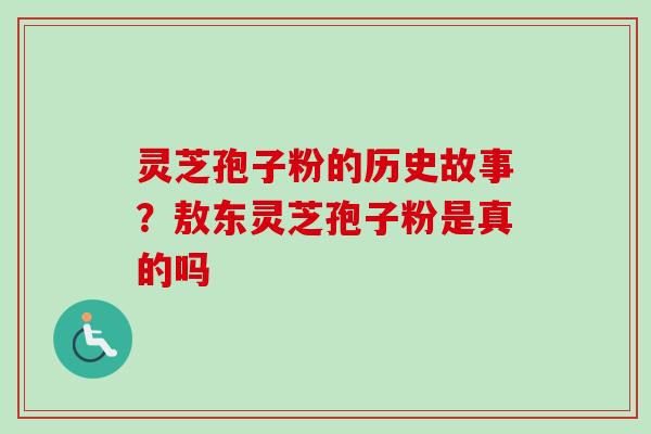 灵芝孢子粉的历史故事？敖东灵芝孢子粉是真的吗
