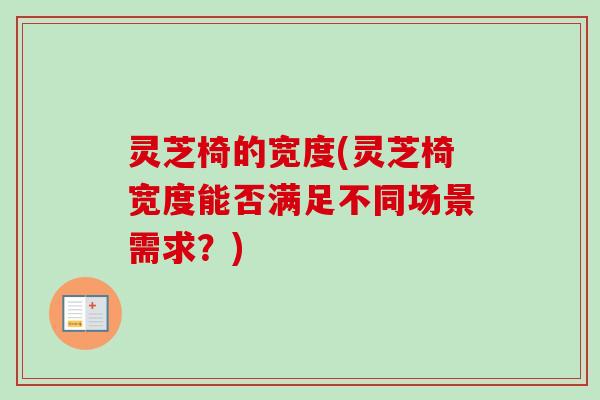 灵芝椅的宽度(灵芝椅宽度能否满足不同场景需求？)