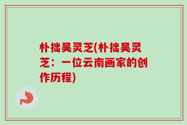 朴拙吴灵芝(朴拙吴灵芝：一位云南画家的创作历程)