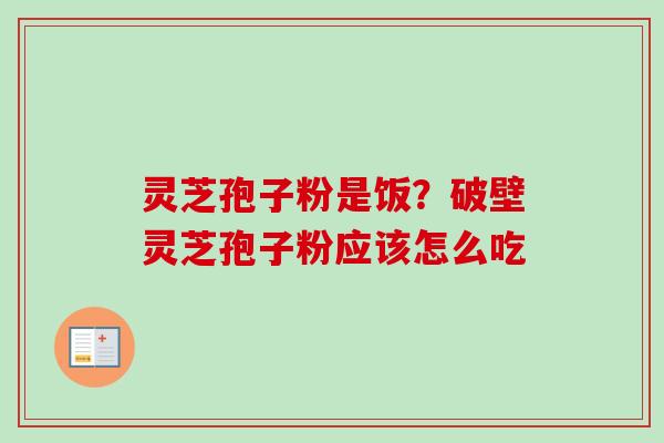 灵芝孢子粉是饭?破壁灵芝孢子粉应该怎么吃 灵芝孢子粉是饭?破壁灵芝孢子粉应该怎么吃