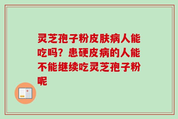 灵芝孢子粉皮肤病人能吃吗？患硬皮病的人能不能继续吃灵芝孢子粉呢